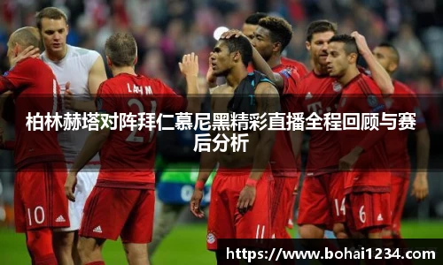 柏林赫塔对阵拜仁慕尼黑精彩直播全程回顾与赛后分析