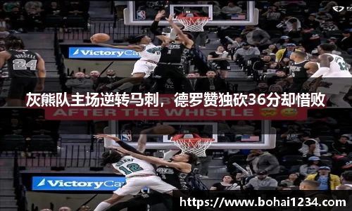 灰熊队主场逆转马刺，德罗赞独砍36分却惜败